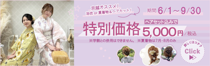 【2025年6月～9月】京越オススメ！浴衣・夏着物ヘアセット込み5,000円キャンペーン！！